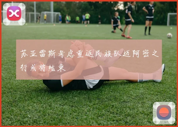 苏亚雷斯考虑重返民族队迈阿密之行或将结束