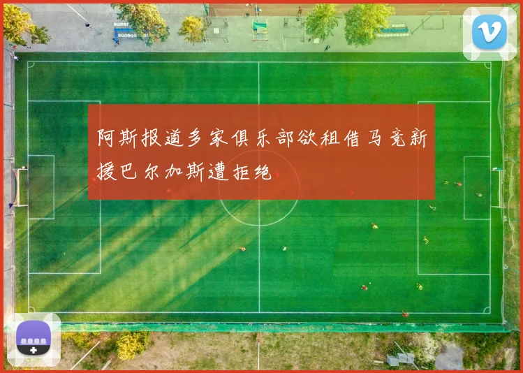 阿斯报道多家俱乐部欲租借马竞新援巴尔加斯遭拒绝