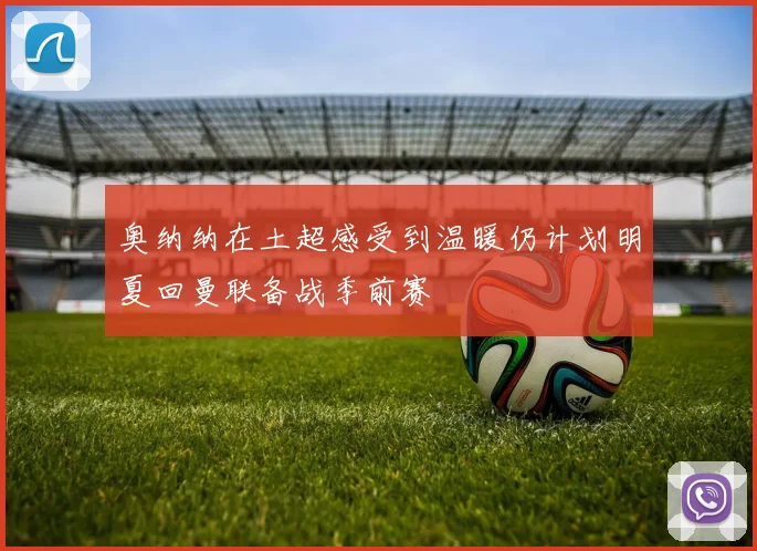 奥纳纳在土超感受到温暖仍计划明夏回曼联备战季前赛