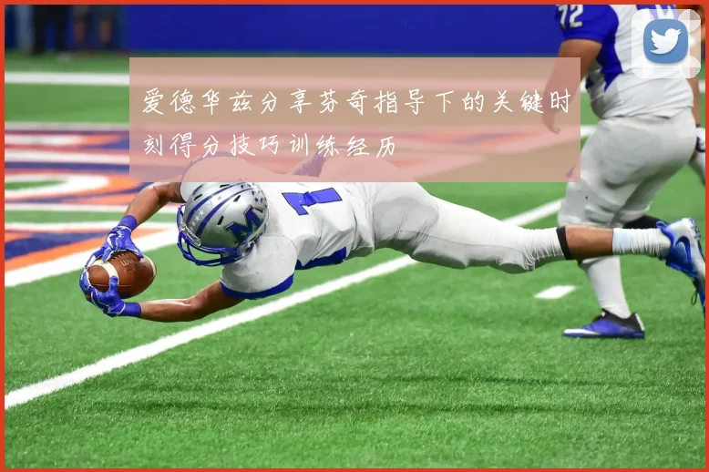 爱德华兹分享芬奇指导下的关键时刻得分技巧训练经历