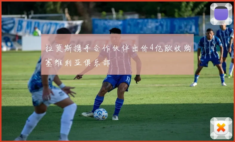 拉莫斯携手合作伙伴出价4亿欧收购塞维利亚俱乐部