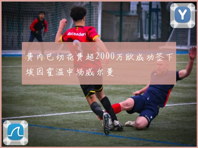 费内巴切花费超2000万欧成功签下埃因霍温中场威尔曼