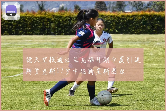 德天空报道法兰克福计划今夏引进阿贾克斯17岁中场新星斯图尔