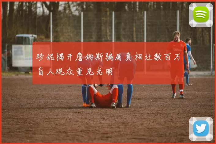 珍妮揭开詹姆斯骗局真相让数百万盲人观众重见光明