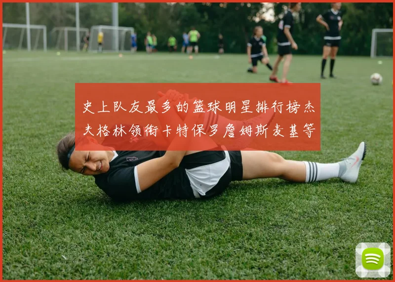 史上队友最多的篮球明星排行榜杰夫格林领衔卡特保罗詹姆斯麦基等人上榜