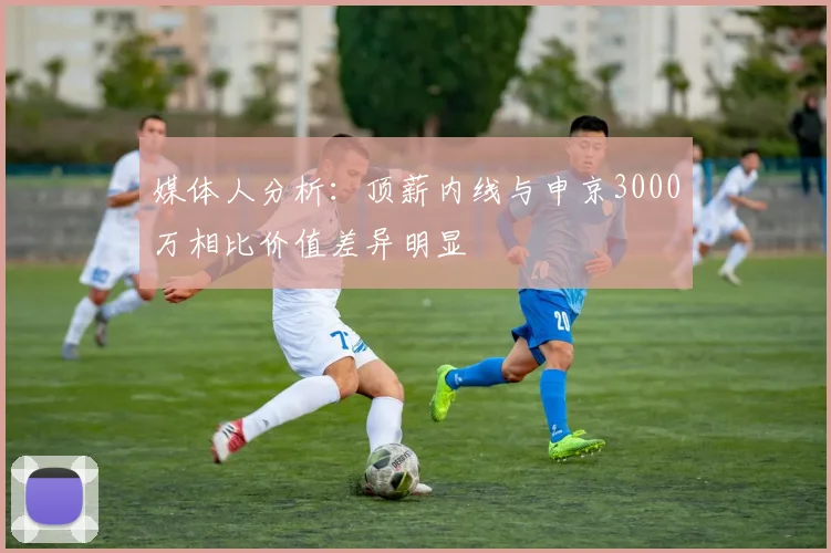 媒体人分析：顶薪内线与申京3000万相比价值差异明显