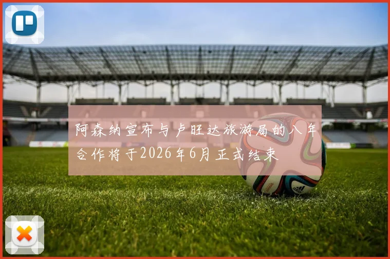 阿森纳宣布与卢旺达旅游局的八年合作将于2026年6月正式结束