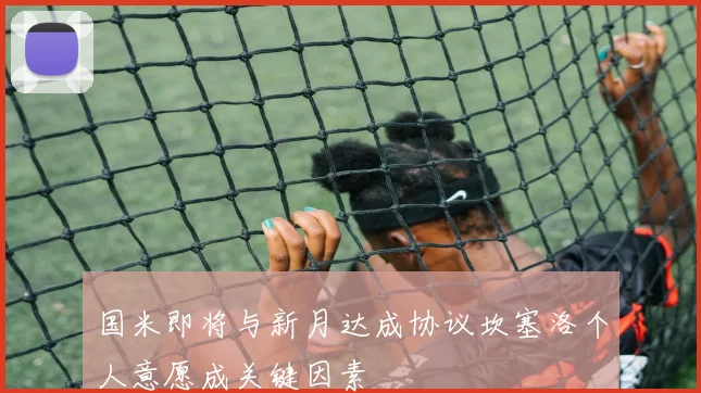 国米即将与新月达成协议坎塞洛个人意愿成关键因素