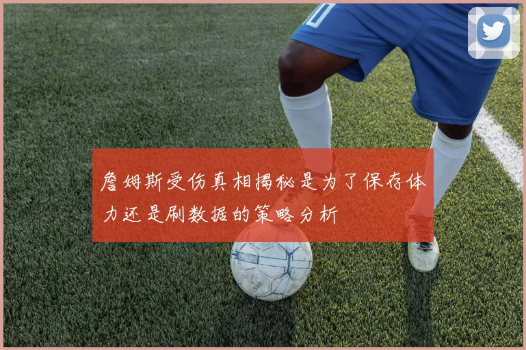詹姆斯受伤真相揭秘是为了保存体力还是刷数据的策略分析