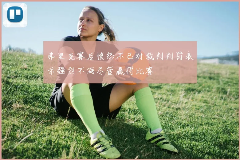 弗里克赛后愤怒不已对裁判判罚表示强烈不满尽管赢得比赛