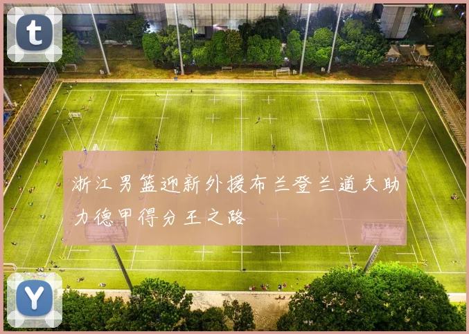 浙江男篮迎新外援布兰登兰道夫助力德甲得分王之路