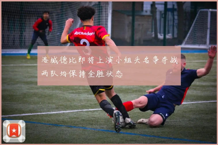 洛城德比即将上演小组头名争夺战两队均保持全胜状态