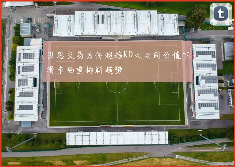 贝恩交易为何超越KD大合同价值下滑市场重构新趋势