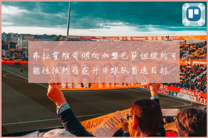弗拉霍维奇倾向加盟巴萨但续约可能性依然存在并非球队首选目标