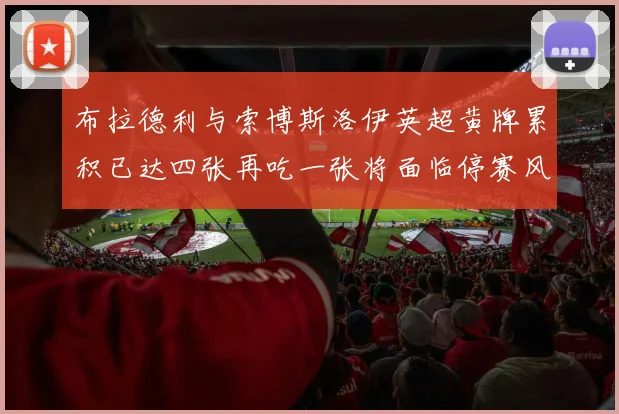 布拉德利与索博斯洛伊英超黄牌累积已达四张再吃一张将面临停赛风险
