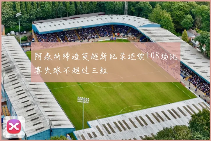 阿森纳缔造英超新纪录连续108场比赛失球不超过三粒