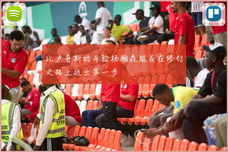 比卢普斯的考验杨瀚森能否在修行之路上迈出第一步
