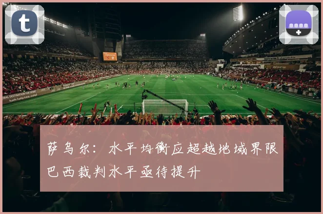 萨乌尔：水平均衡应超越地域界限巴西裁判水平亟待提升