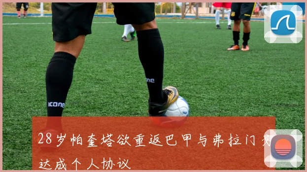 28岁帕奎塔欲重返巴甲与弗拉门戈达成个人协议