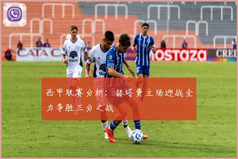西甲联赛分析：赫塔费主场迎战全力争胜三分之战
