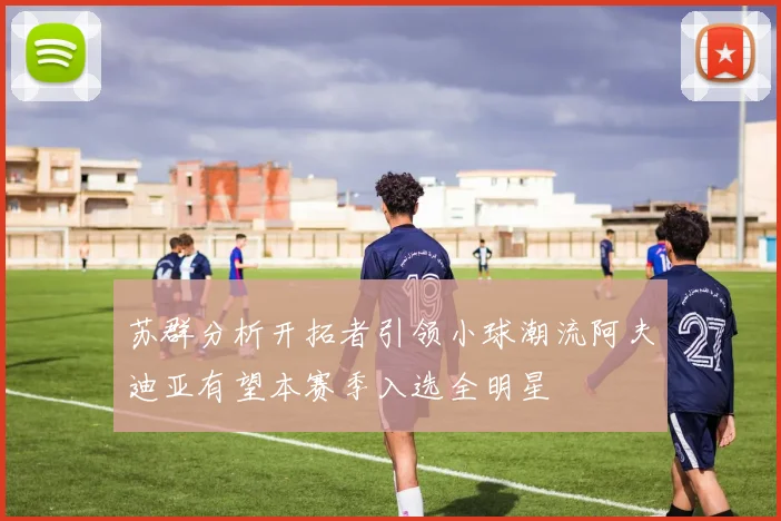 苏群分析开拓者引领小球潮流阿夫迪亚有望本赛季入选全明星