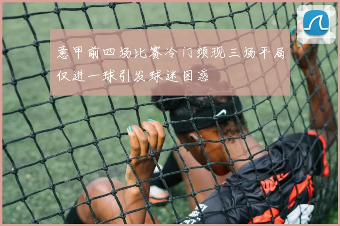 意甲前四场比赛冷门频现三场平局仅进一球引发球迷困惑