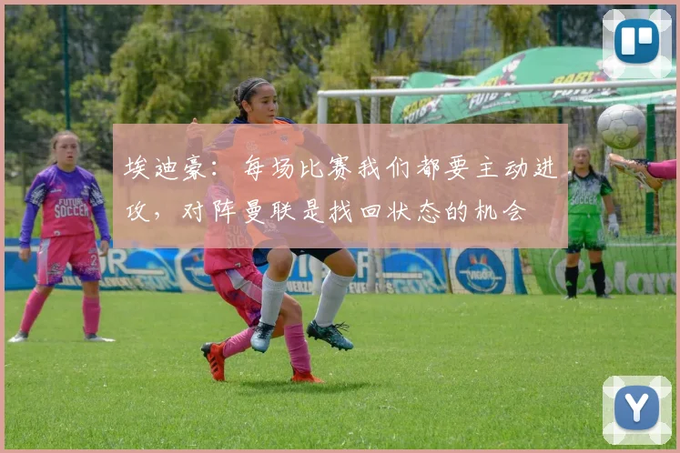 埃迪豪：每场比赛我们都要主动进攻，对阵曼联是找回状态的机会