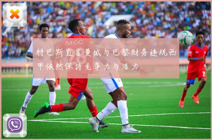 特巴斯直言曼城与巴黎财务违规西甲依然保持竞争力与活力