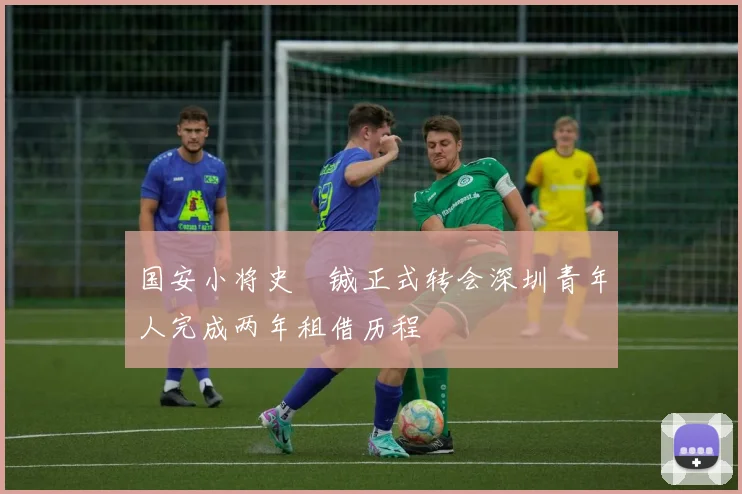 国安小将史堉铖正式转会深圳青年人完成两年租借历程